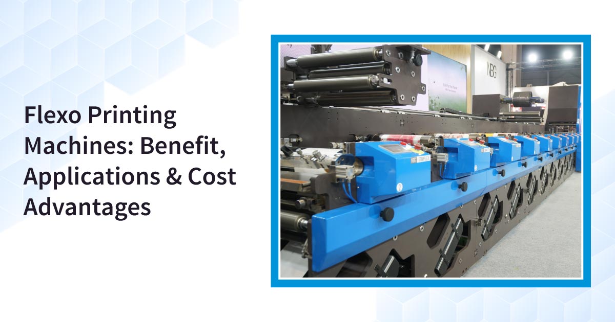 Flexo Printing Machines: Benefit, Applications & Cost Advantages