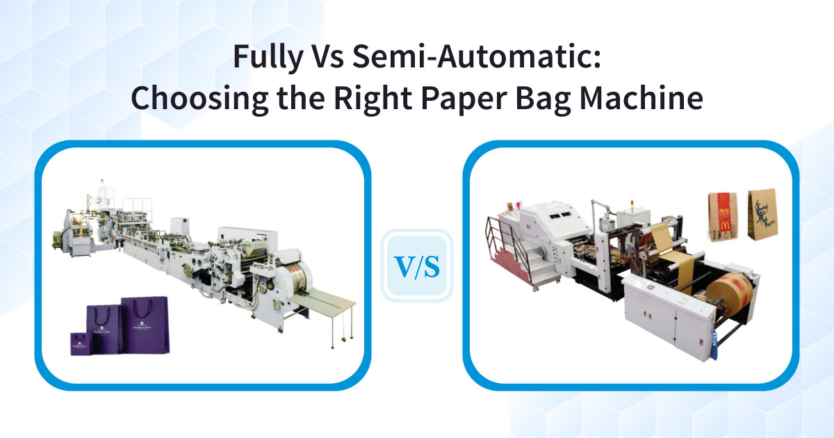 Fully Vs Semi-Automatic: Choosing the Right Paper Bag Machine